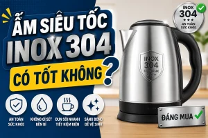 Ấm siêu tốc inox 304 có tốt không?