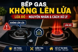 Bếp gas không lên lửa và bếp gas bị lửa đỏ: nguyên nhân, cách xử lý an toàn tại nhà